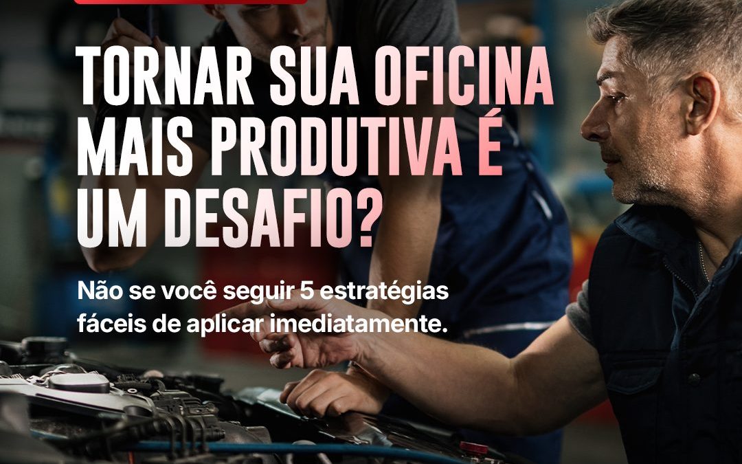 Tornar Sua Oficina Mais Produtiva é um Desafio? Não se Você Seguir Essas 5 Estratégias
