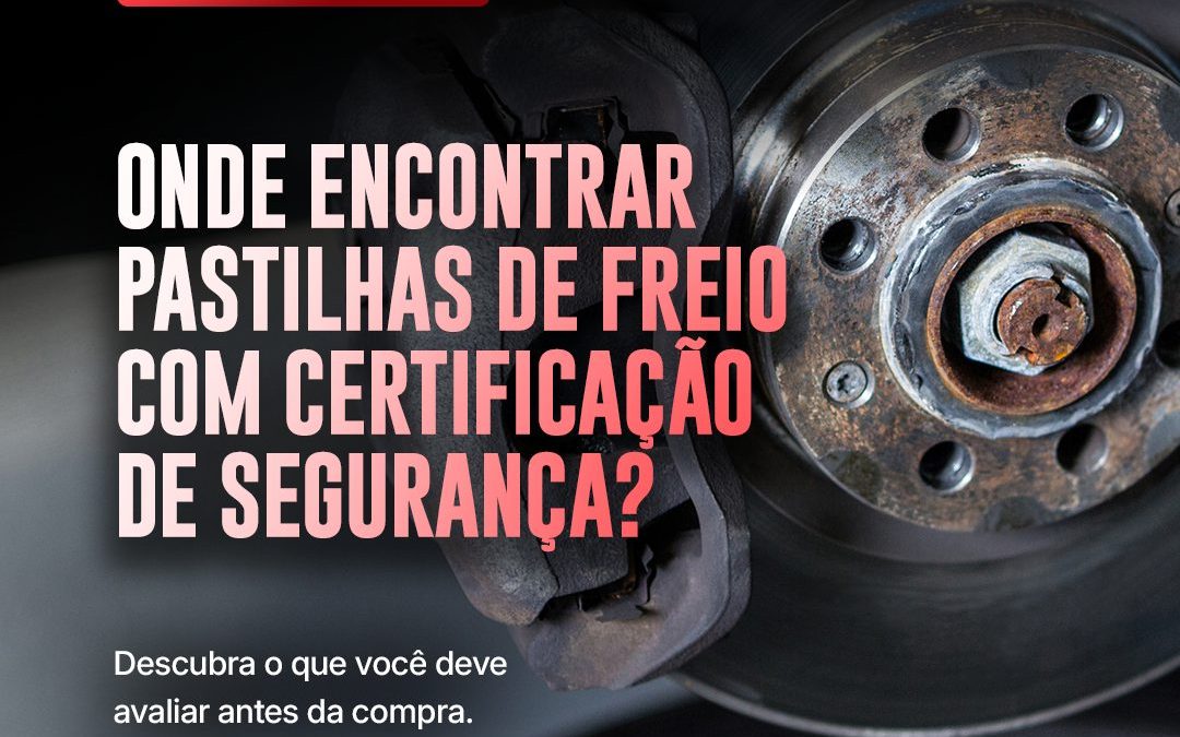 Onde Encontro Pastilhas de Freio com Certificação de Segurança?