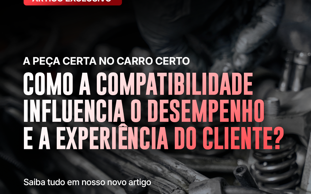 A peça certa no carro certo: como a compatibilidade influencia o desempenho e a experiência do cliente